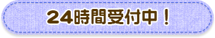 24時間受付中！