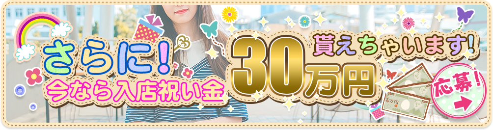 今なら入店祝い金30万円貰えちゃいます！